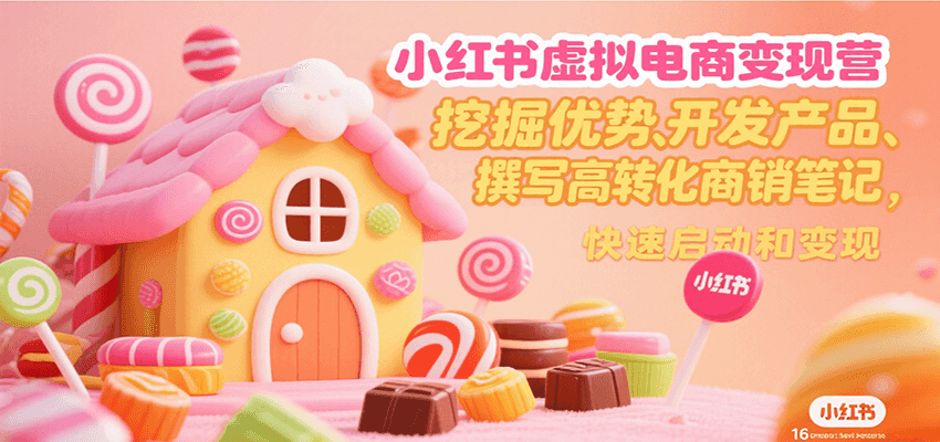 小红书虚拟电商变现营，挖掘优势、开发产品、撰写高转化商销笔记，快速启动和变现-南友云赚