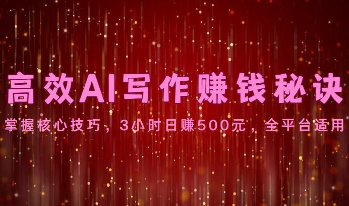 高效AI写作赚钱秘诀：掌握核心技巧，3小时日赚500元，全平台适用-南友云赚