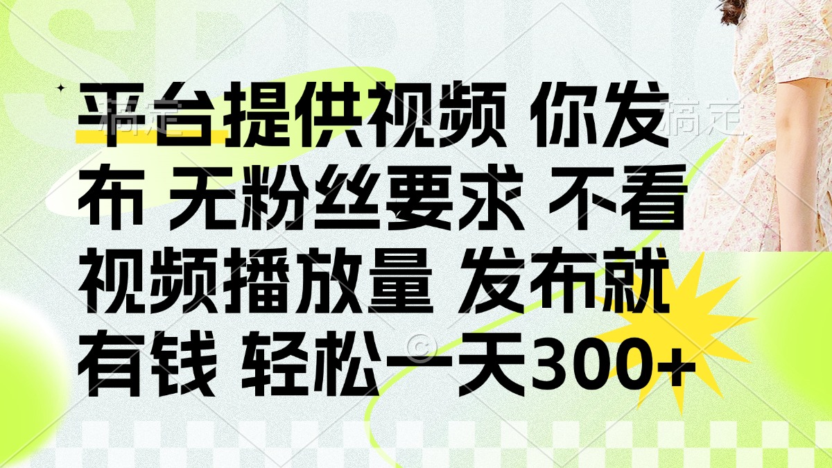 发布平台提供视频就有钱 无粉丝要求 不看视频播放量 发布就有钱 一天300+-南友云赚