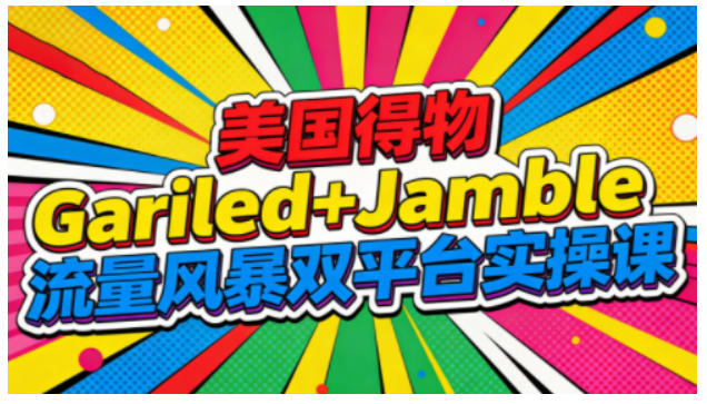 美国得物Gariled+Jamble流量风暴双平台实操课，两大美国热门平台全流程运营-南友云赚
