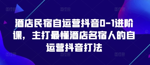 197af8e8cbb62199ba78e8ca9e44f554.jpeg 酒店民宿自运营抖音0-1进阶课,主打最懂酒店名宿人的自运营抖音打法