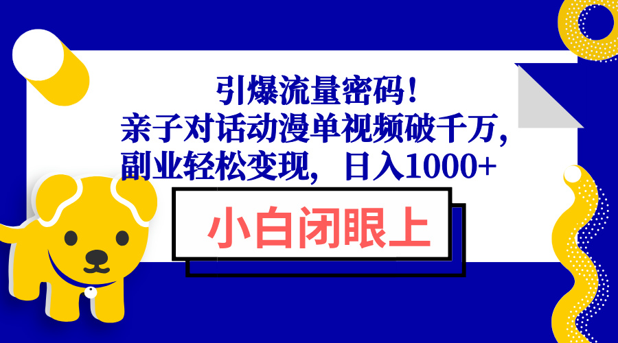 引爆流量密码！亲子对话动漫单视频破千万，副业轻松变现，日入1000+-南友云赚