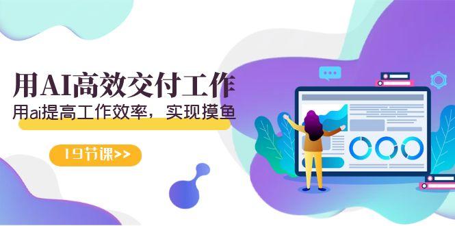 19bb2db9b467182f457a5195c07c435a.jpeg 天选 打工人-用AI高效交付工作,用ai提高工作效率,实现摸鱼(19节视频课)