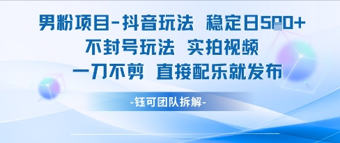 男粉项目抖音玩法稳定日收5张实拍视频一刀不剪直接配乐就发布不封号玩法-南友云赚