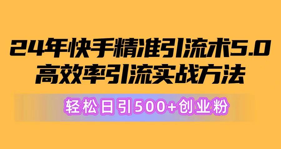 24年快手精准引流术5.0，高效率引流实战方法，轻松日引500+创业粉-南友云赚