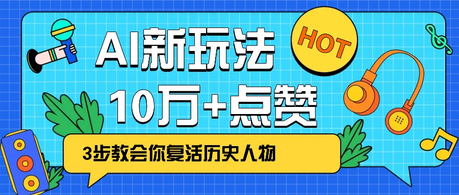 利用AI让历史 “活” 起来,3步教会你复活历史人物,轻松10万+点赞!-南友云赚