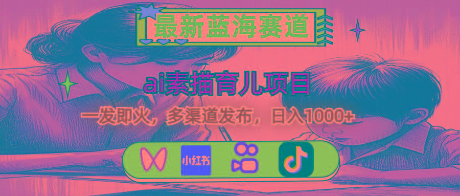 最新蓝海赛道，ai素描育儿项目，一发即火，多渠道发布，日入1000+-南友云赚