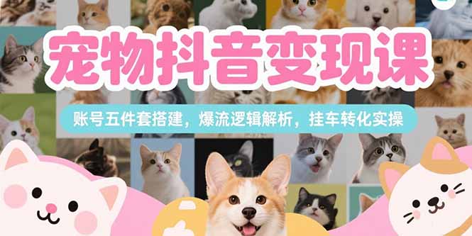 1c2ae6117b224f159e484df45ca744f7.jpeg 宠物抖音变现课,账号五件套搭建,爆流逻辑解析,挂车转化实操