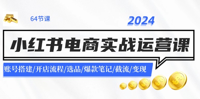 2024小红书电商实战运营课：账号搭建/开店流程/选品/爆款笔记/截流/变现-南友云赚