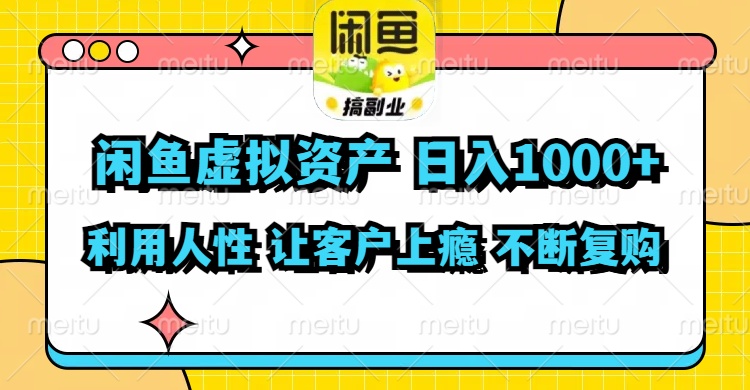 闲鱼虚拟资产  日入1000+ 利用人性 让客户上瘾 不停地复购-南友云赚