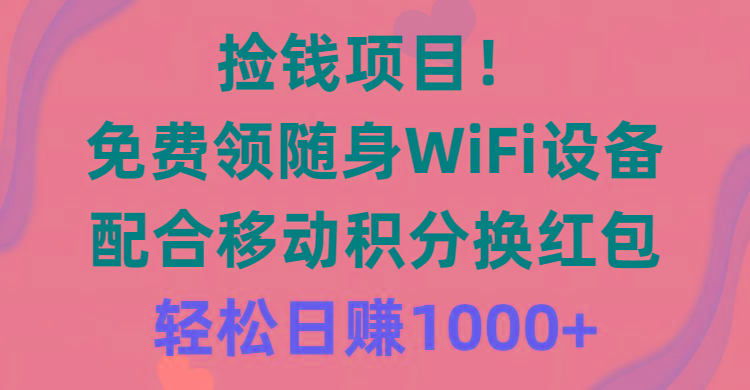 捡钱项目！免费领随身WiFi设备+移动积分换红包，有手就行，轻松日赚1000+-南友云赚