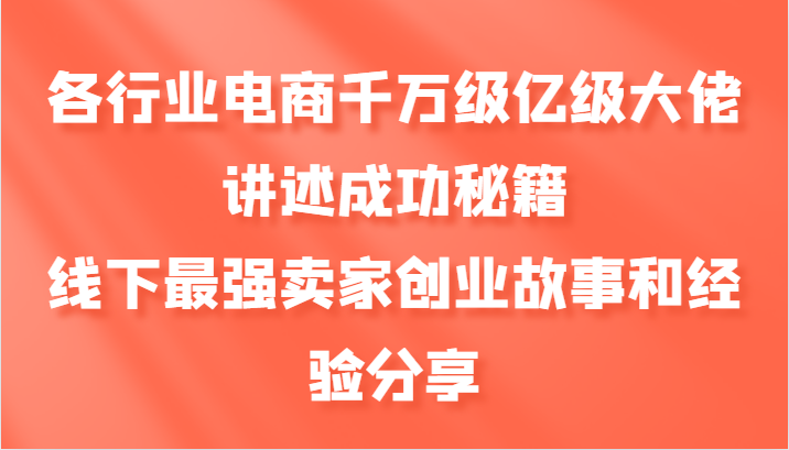 各行业电商千万级亿级大佬讲述成功秘籍，线下最强卖家创业故事和经验分享-南友云赚