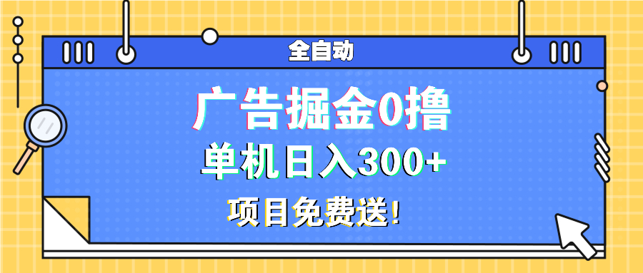 广告掘金0撸项目免费送，单机日入300+-南友云赚
