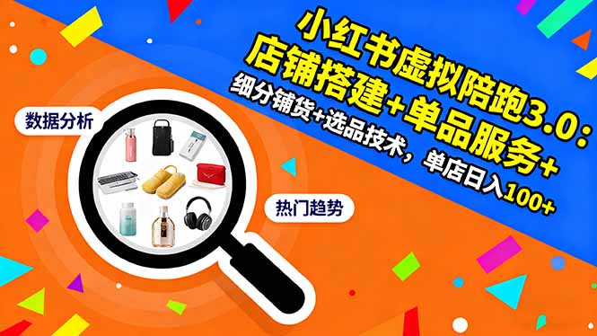 小红书虚拟陪跑3.0：店铺搭建+单品服务+细分铺货+选品技术，单店日入100+-南友云赚