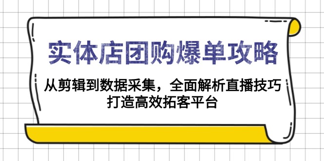 实体店-团购爆单攻略：从剪辑到数据采集，全面解析直播技巧，打造高效…-南友云赚