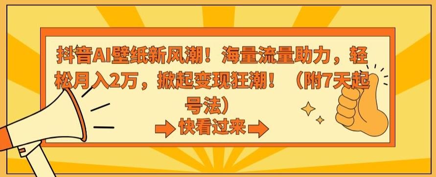 抖音AI壁纸新风潮！海量流量助力，轻松月入2万，掀起变现狂潮【揭秘】-南友云赚