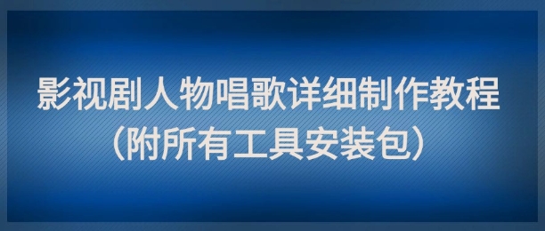 影视剧人物唱歌详细制作教程，点赞量动辄几十W(附所有工具安装包)-南友云赚
