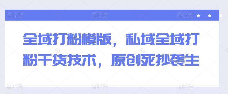 1f3565daaaf58c27f00c7a0184a2ebc6.jpeg 全域打粉模版,私域全域打粉干货技术,原创死抄袭生