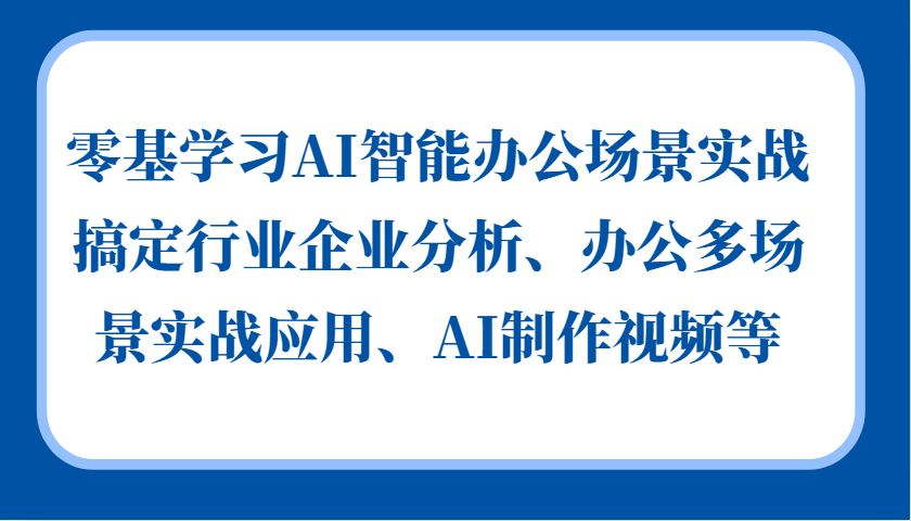 零基学习AI智能办公场景实战，搞定行业企业分析、办公多场景实战应用、AI制作视频等-南友云赚