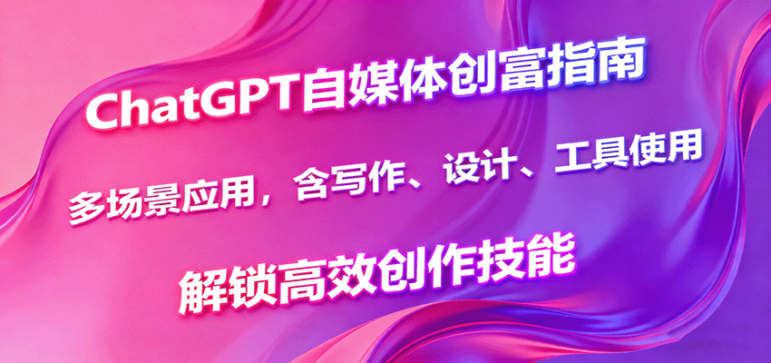 ChatGPT自媒体创富指南，多场景应用，含写作、设计、工具使用，解锁高效创作技能-南友云赚