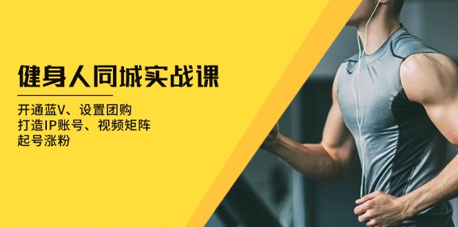 2053e741b01a56220e369a6f5835bd55.jpeg 健身人 同城实战课:开通蓝V、设置团购、打造IP账号、视频矩阵、起号涨粉