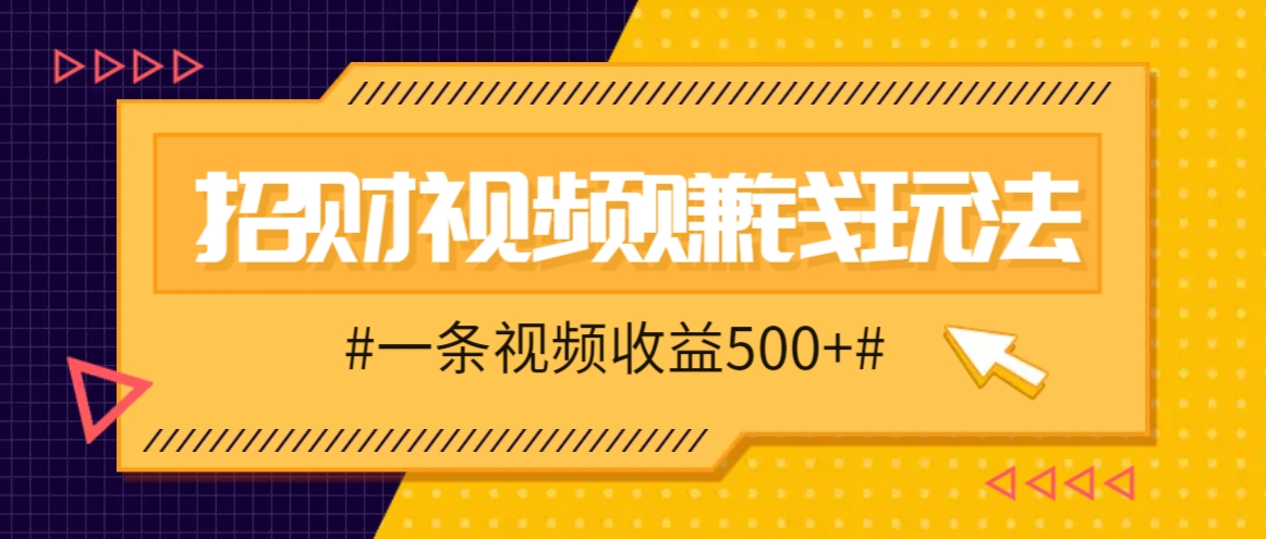 招财视频赚钱玩法，一条视频收益500+，零门槛小白也能学会-南友云赚