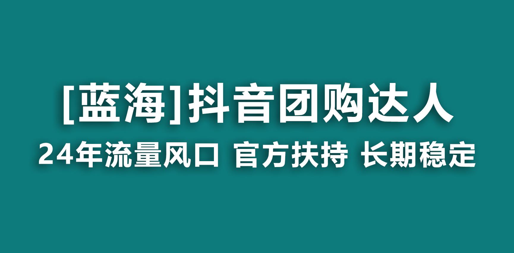 【蓝海项目】抖音团购达人 官方扶持项目 长期稳定 操作简单 小白可月入过万-南友云赚