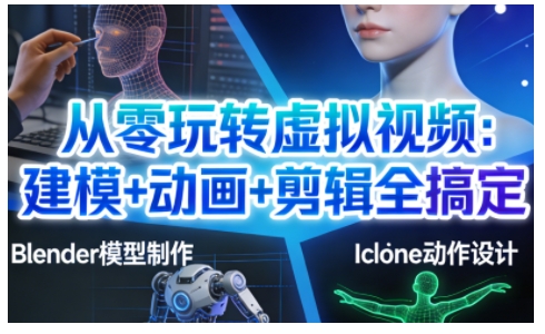 从零玩转虚拟视频：建模+动画+剪辑全搞定，轻松创作出专业级的虚拟视频内容-南友云赚