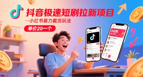 抖音极速短剧拉新项目，小红书暴力截流玩法，单价20一个-南友云赚