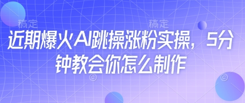 近期爆火AI跳操涨粉实操，5分钟教会你怎么制作-南友云赚