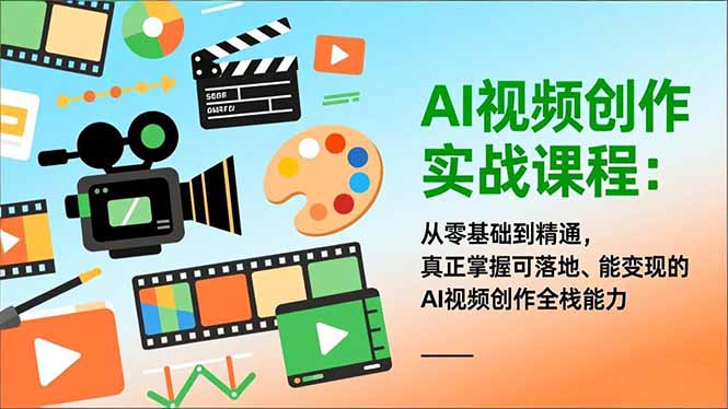AI视频创作实战课程：从零基础到精通，真正掌握可落地、能变现的AI视频创作全栈能力-南友云赚