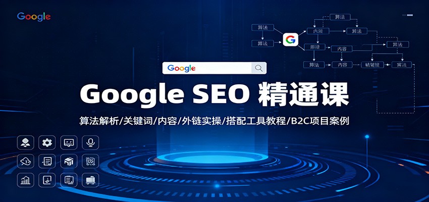 Google SEO 精通课：算法解析/关键词/内容/外链实操/搭配工具教程/B2C项目案例-南友云赚