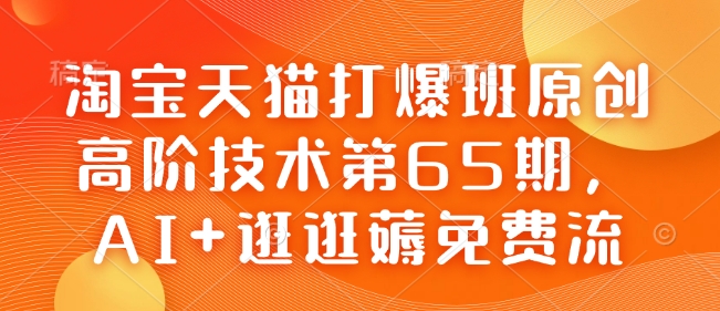 226ecbb635447a05bcd59da261e58bce.jpeg 淘宝天猫打爆班原创高阶技术第65期,AI+逛逛薅免费流