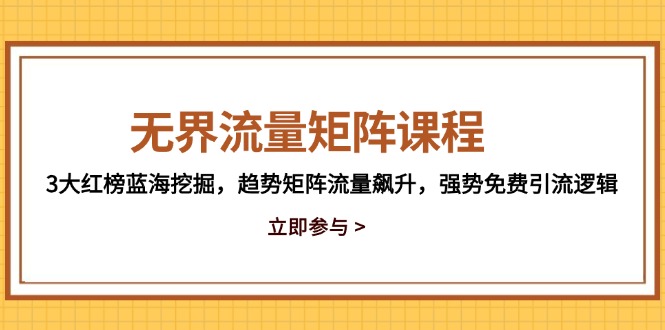 无界流量矩阵课程，3大红榜蓝海挖掘，趋势矩阵流量飙升，强势免费引流逻辑-南友云赚