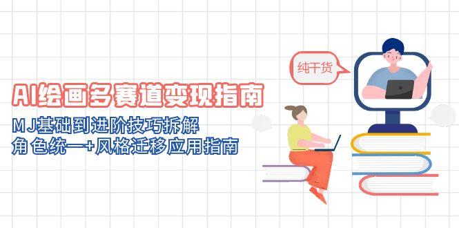 AI绘画多赛道变现指南：MJ基础到进阶技巧拆解，角色统一+风格迁移应用指南-南友云赚