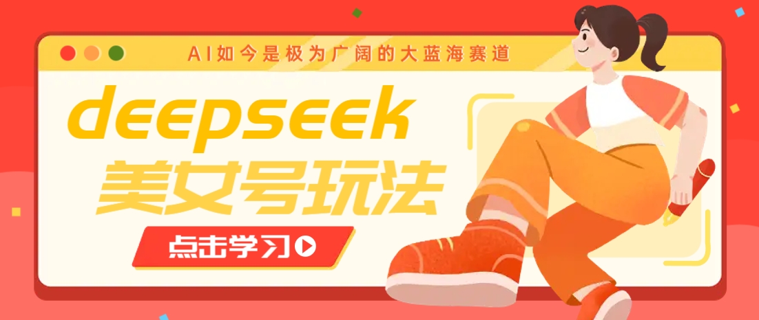 借助deepseek创作出各种风格的美女视频,7天快速涨粉,多种变现月入万元-南友云赚