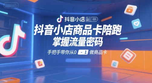 2328a3f1d42086e052eb439e3ad23639.jpeg 抖音小店商品卡陪跑,掌握流量密码,手把手带你从0-1做商品卡