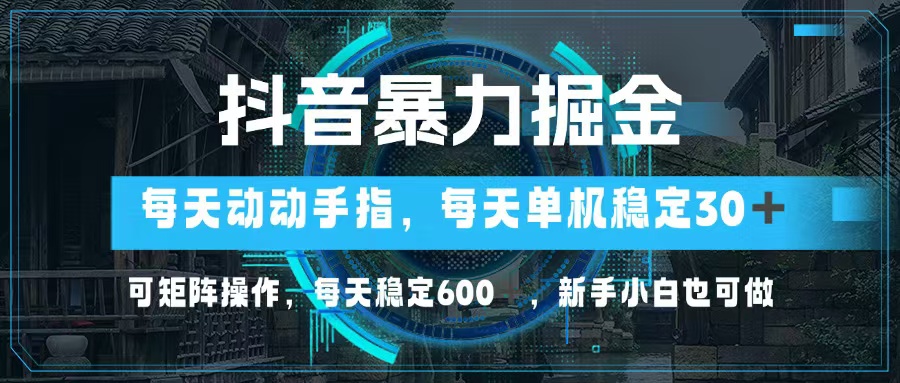 抖音暴力掘金，动动手指就可以，单机30+，可矩阵操作，每天稳定600+，…-南友云赚