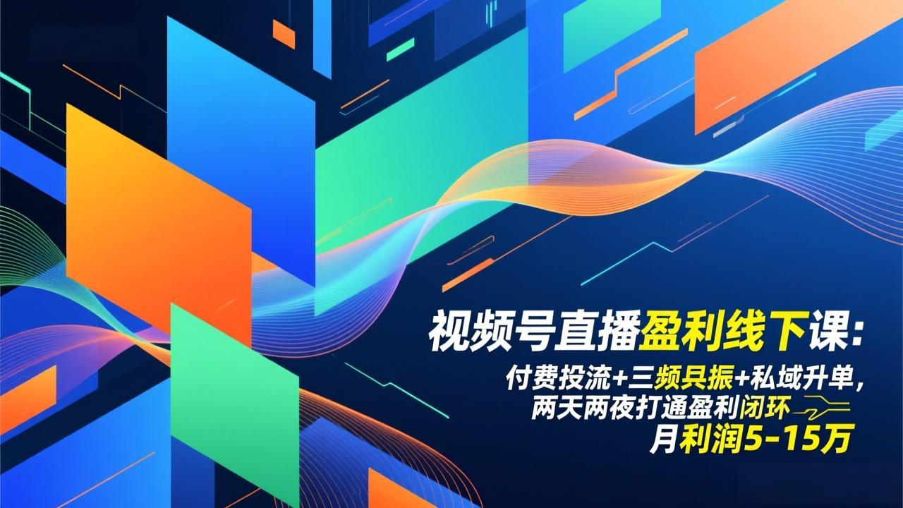 视频号直播盈利线下课：付费投流+三频共振+私域升单，两天两夜打通盈利闭环，月利润5-15万-南友云赚