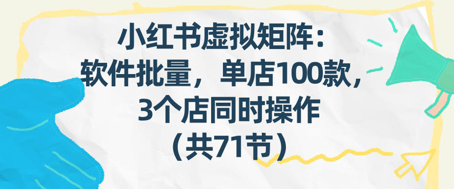 小红书虚拟矩阵：软件批量发笔记，单店100款，3个店同时操作(共71节)-南友云赚