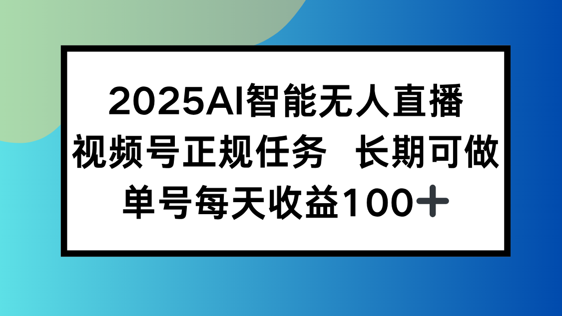 2025AI智能无人直播新玩法，视频号长期稳定任务，单日平均收益100+-南友云赚