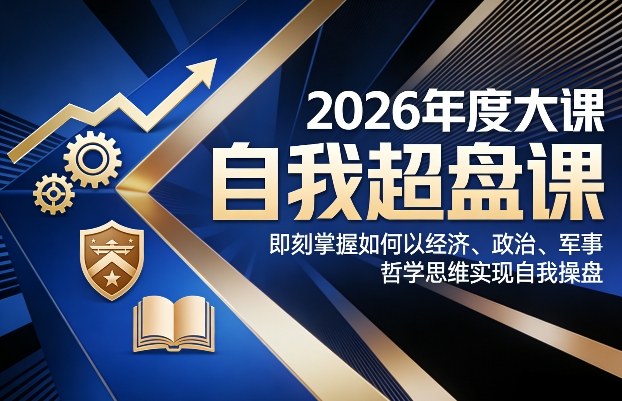 2026年度大课《自我超盘课》，即刻掌握如何以经济、政治、军事、哲学思维实现自我操盘-南友云赚