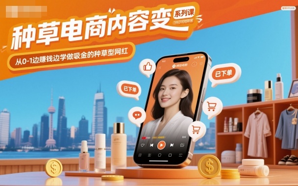 24f12345ffeaa9a878c2edc9a587cc86.jpeg 种草电商内容变现系列课,从0-1边賺钱边学做吸金的种草型网红