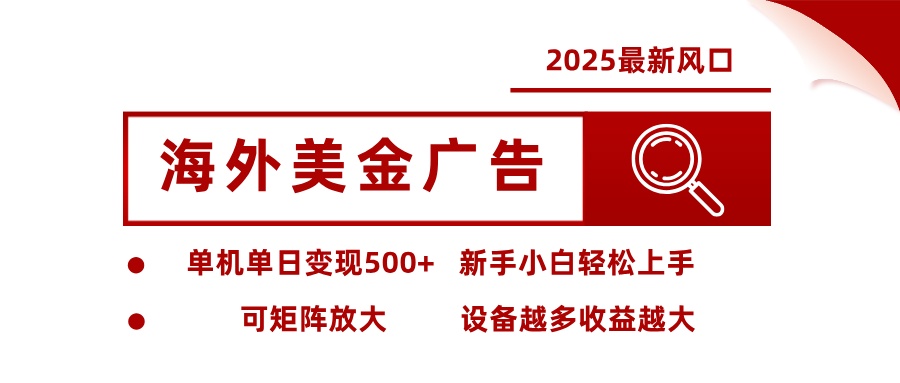 2025最新风口 海外美金广告 单机单日变现500+ 可矩阵放大 设备越多收…-南友云赚