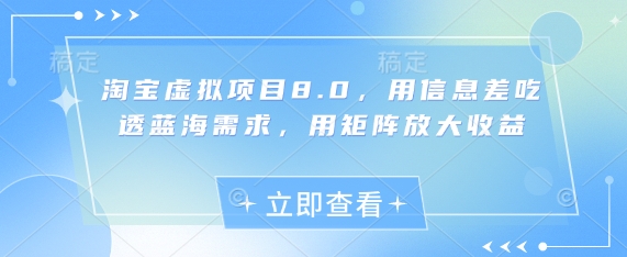 淘宝虚拟项目8.0，用信息差吃透蓝海需求，用矩阵放大收益-南友云赚