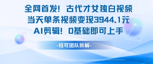 全网首发！古代才女独白视频，当天单条视频变现1k，AI剪辑0基础即可上手-南友云赚