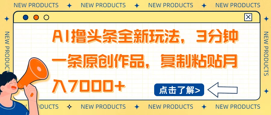 AI撸头条全新玩法，3分钟一条原创作品，复制粘贴月入7000+-南友云赚