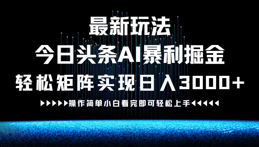 最新今日头条AI暴利掘金玩法，轻松矩阵日入3000+-南友云赚