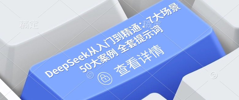DeepSeek从入门到精通：7大场景 50大案例 全套提示词【文档】-南友云赚