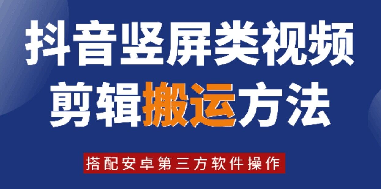 8月日最新抖音竖屏类视频剪辑搬运技术，搭配安卓第三方软件操作-南友云赚
